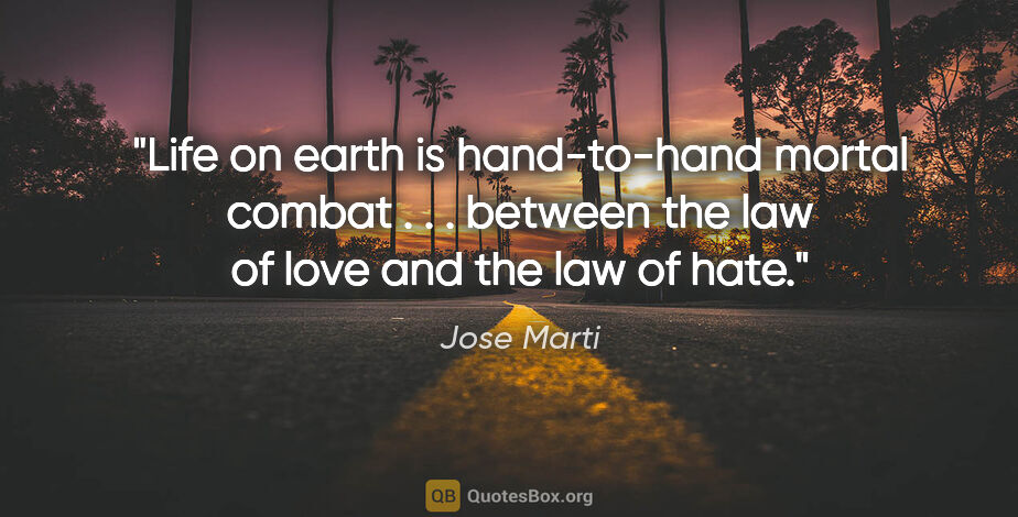 Jose Marti quote: "Life on earth is hand-to-hand mortal combat . . . between the..."