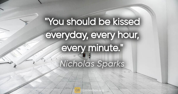 Nicholas Sparks quote: "You should be kissed everyday, every hour, every minute."