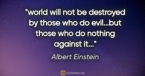 Albert Einstein quote: "world will not be destroyed by those who do evil...but those..."