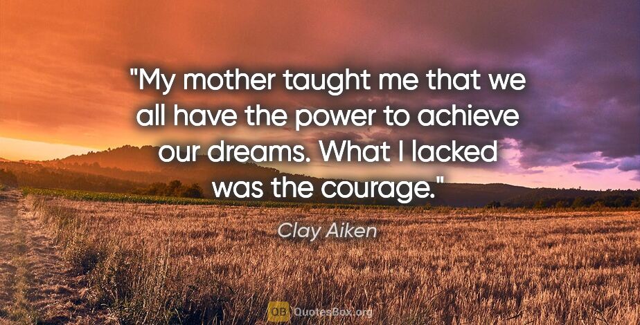 Clay Aiken quote: "My mother taught me that we all have the power to achieve our..."