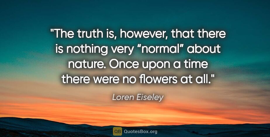 Loren Eiseley quote: "The truth is, however, that there is nothing very “normal”..."