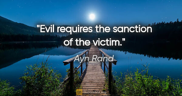 Ayn Rand quote: "Evil requires the sanction of the victim."