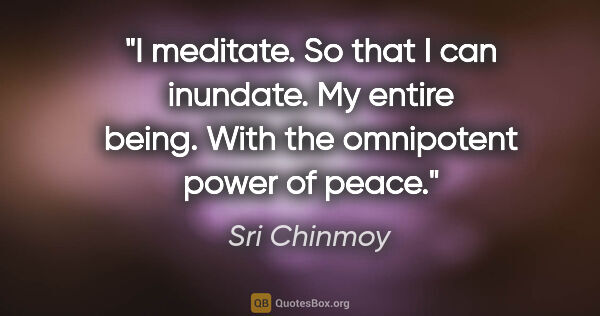 Sri Chinmoy quote: "I meditate. So that I can inundate. My entire being. With the..."