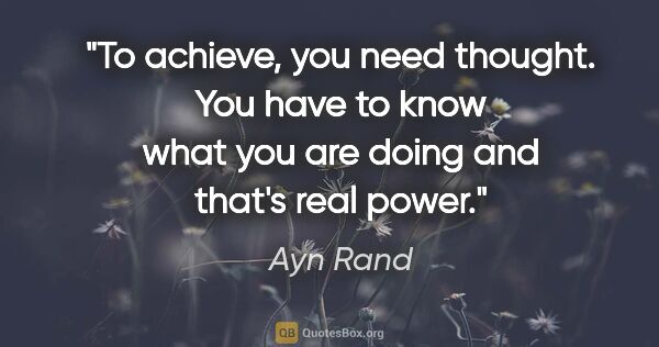 Ayn Rand quote: "To achieve, you need thought. You have to know what you are..."