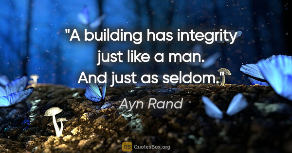 Ayn Rand quote: "A building has integrity just like a man. And just as seldom."