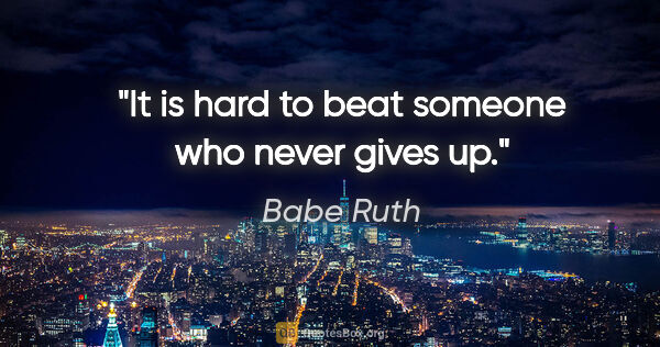 Babe Ruth quote: "It is hard to beat someone who never gives up."