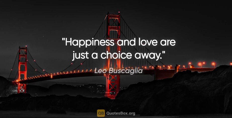 Leo Buscaglia quote: "Happiness and love are just a choice away."