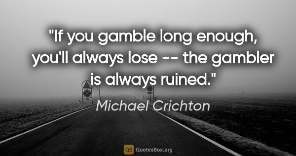 Michael Crichton quote: "If you gamble long enough, you'll always lose -- the gambler..."
