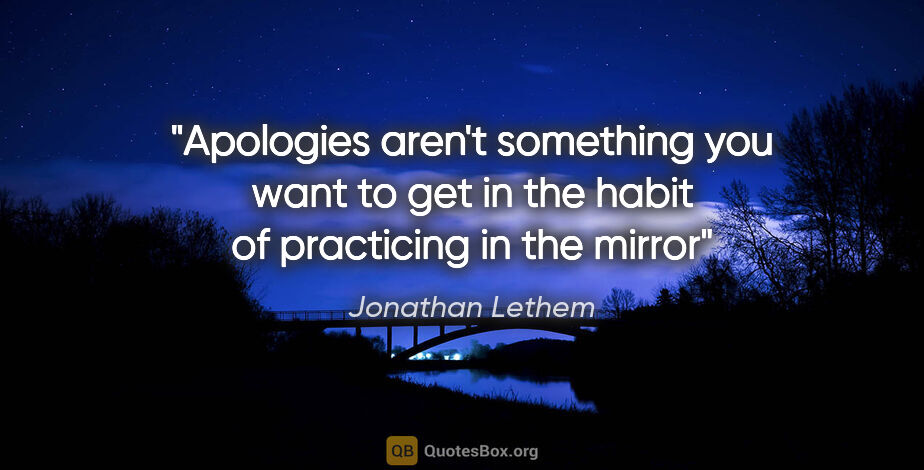 Jonathan Lethem quote: "Apologies aren't something you want to get in the habit of..."