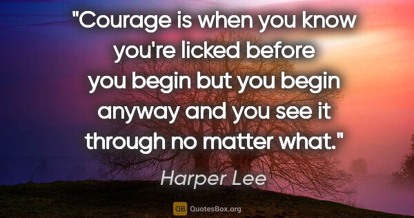 Harper Lee quote: "Courage is when you know you're licked before you begin but..."