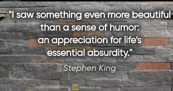 Stephen King quote: "I saw something even more beautiful than a sense of humor: an..."