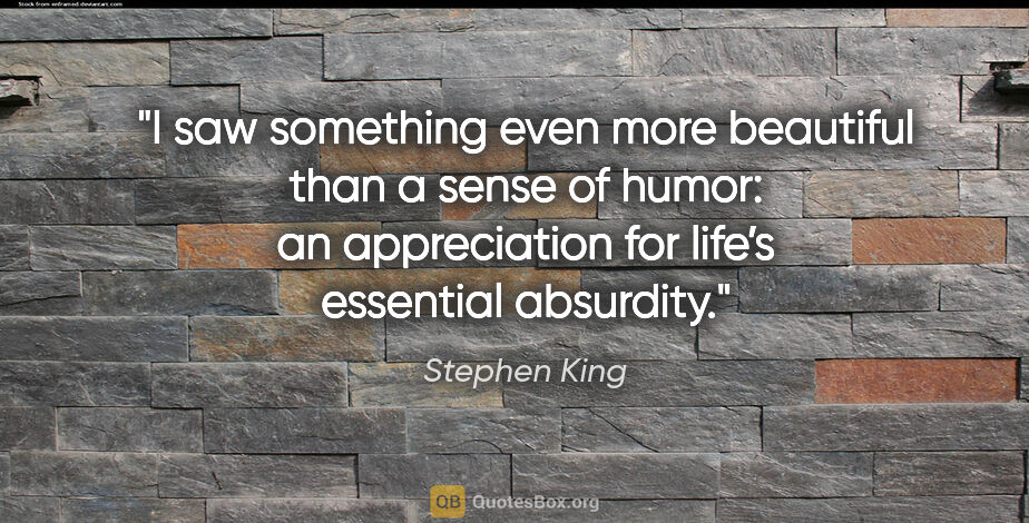 Stephen King quote: "I saw something even more beautiful than a sense of humor: an..."