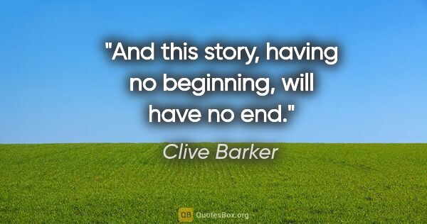 Clive Barker quote: "And this story, having no beginning, will have no end."