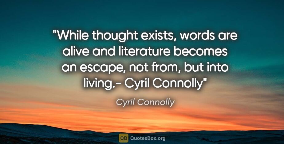 Cyril Connolly quote: ""While thought exists, words are alive and literature becomes..."