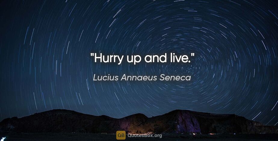 Lucius Annaeus Seneca quote: "Hurry up and live."