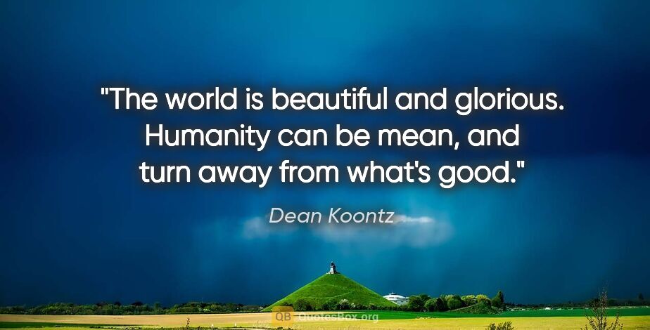 Dean Koontz quote: "The world is beautiful and glorious. Humanity can be mean, and..."
