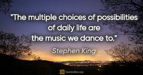 Stephen King quote: "The multiple choices of possibilities of daily life are the..."