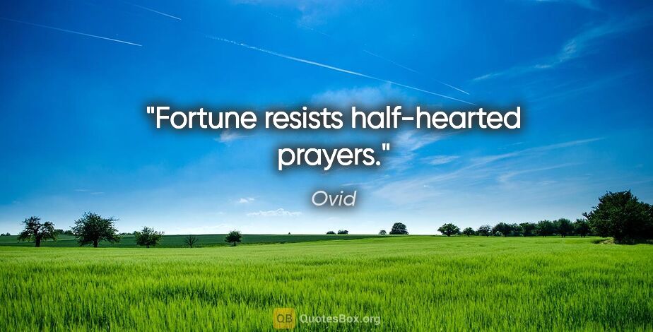 Ovid quote: "Fortune resists half-hearted prayers."
