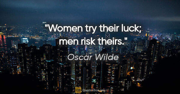 Oscar Wilde quote: "Women try their luck; men risk theirs."