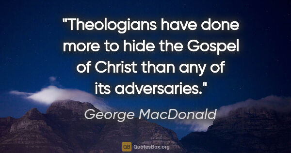 George MacDonald quote: "Theologians have done more to hide the Gospel of Christ than..."