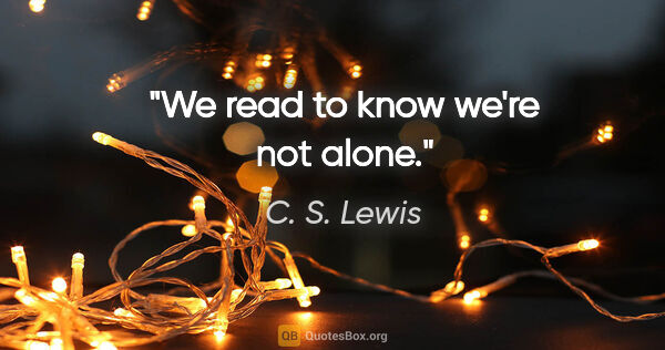 C. S. Lewis quote: "We read to know we're not alone."
