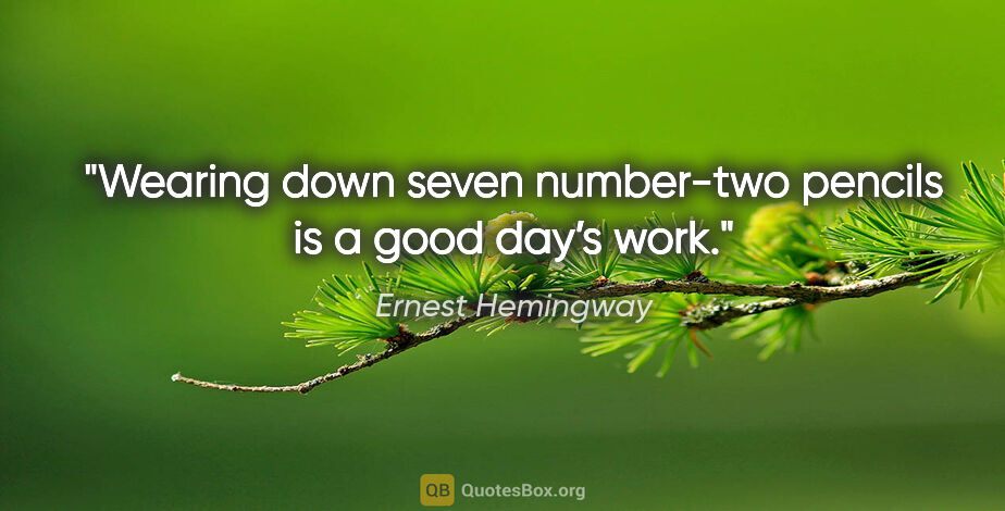 Ernest Hemingway quote: "Wearing down seven number-two pencils is a good day’s work."