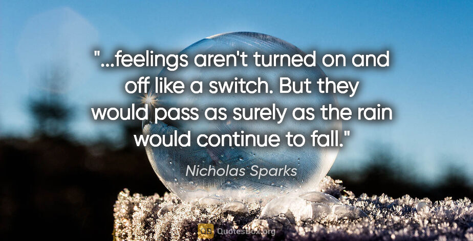 Nicholas Sparks quote: "feelings aren't turned on and off like a switch. But they..."