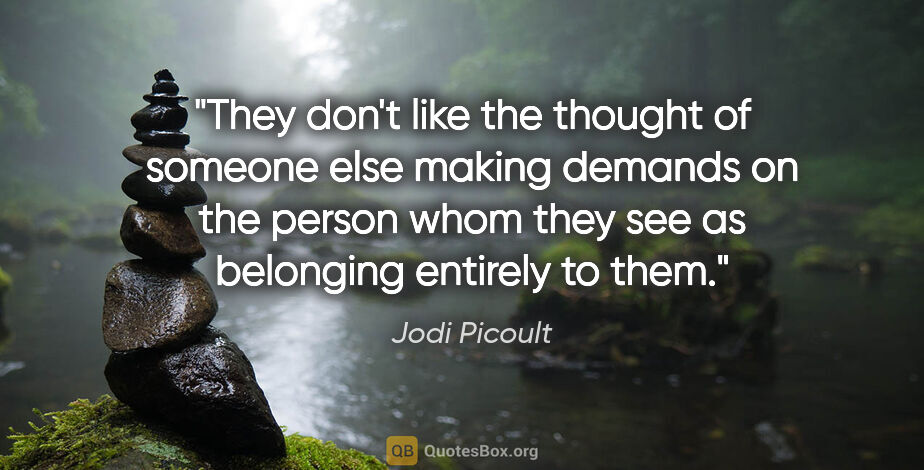 Jodi Picoult quote: "They don't like the thought of someone else making demands on..."