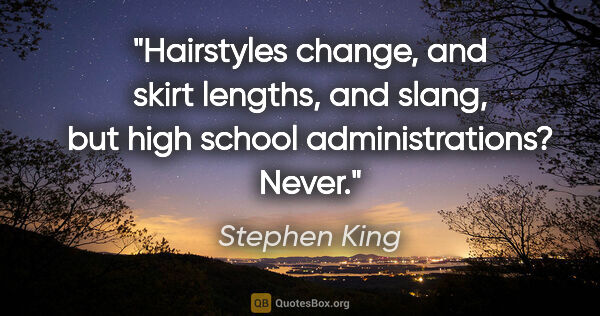 Stephen King quote: "Hairstyles change, and skirt lengths, and slang, but high..."