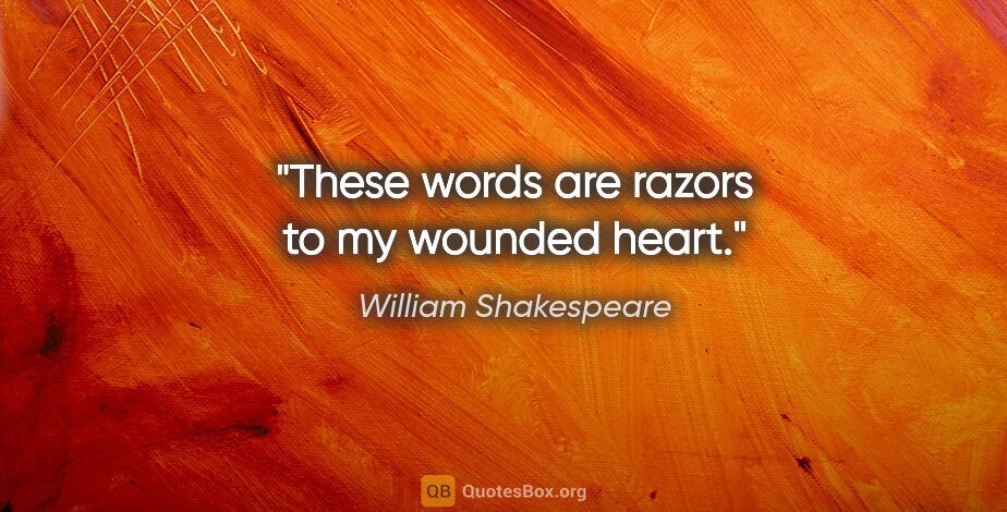 William Shakespeare quote: "These words are razors to my wounded heart"."