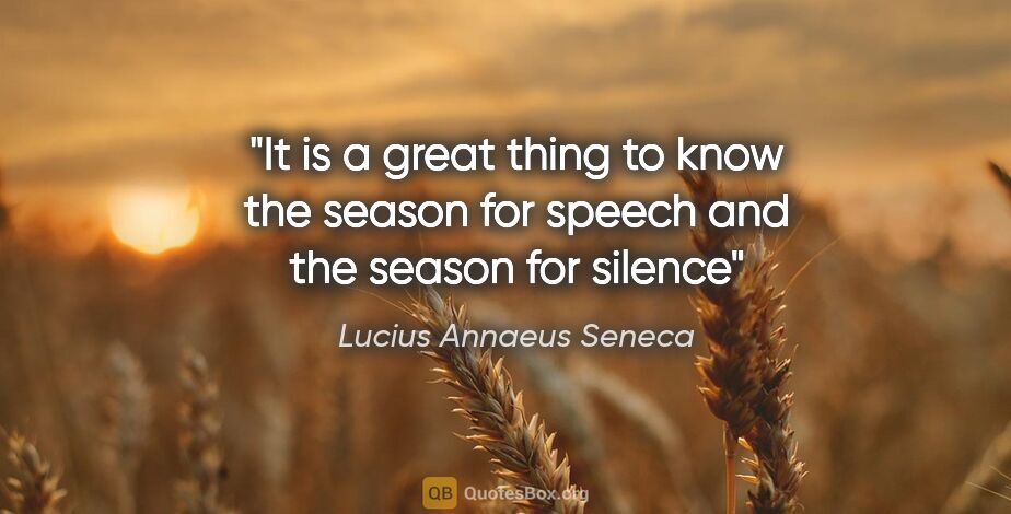 Lucius Annaeus Seneca quote: "It is a great thing to know the season for speech and the..."