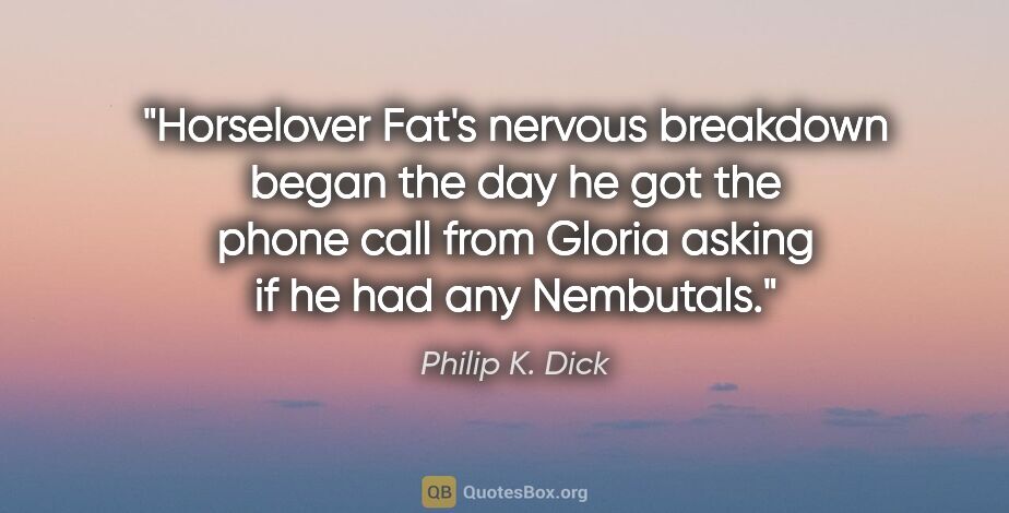 Philip K. Dick quote: "Horselover Fat's nervous breakdown began the day he got the..."