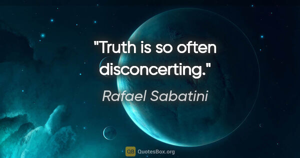 Rafael Sabatini quote: "Truth is so often disconcerting."