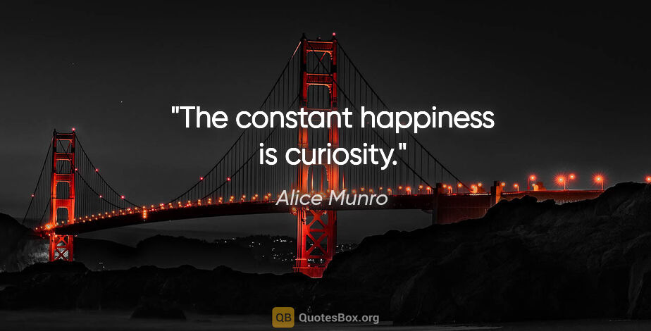 Alice Munro quote: "The constant happiness is curiosity."