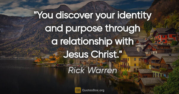 Rick Warren quote: "You discover your identity and purpose through a relationship..."