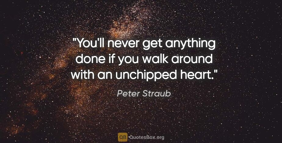 Peter Straub quote: "You'll never get anything done if you walk around with an..."