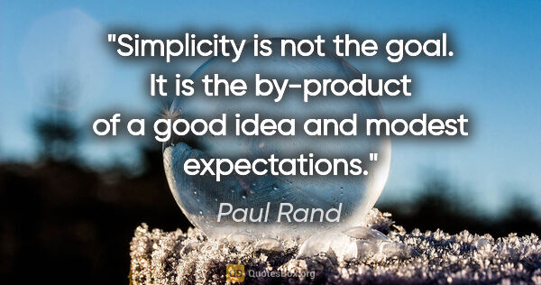 Paul Rand quote: "Simplicity is not the goal. It is the by-product of a good..."