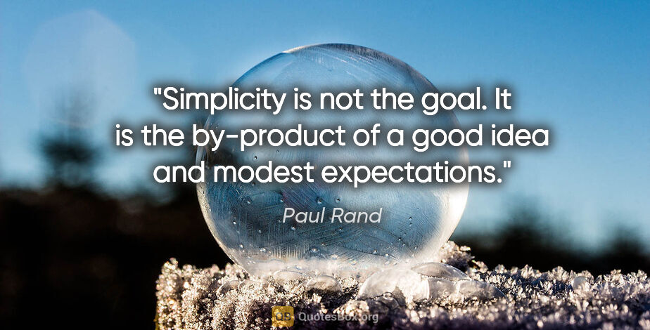 Paul Rand quote: "Simplicity is not the goal. It is the by-product of a good..."