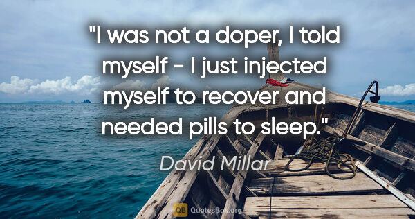 David Millar quote: "I was not a doper, I told myself - I just injected myself to..."