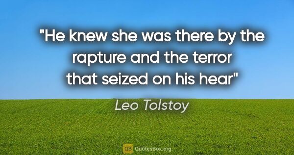 Leo Tolstoy quote: "He knew she was there by the rapture and the terror that..."