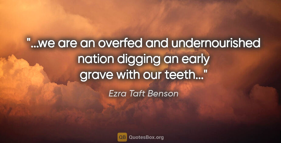 Ezra Taft Benson quote: "we are an overfed and undernourished nation digging an early..."