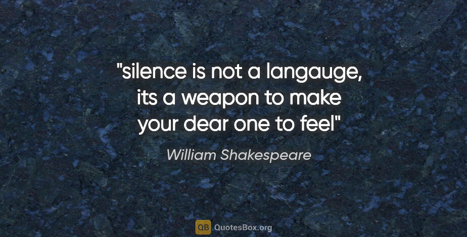William Shakespeare quote: "silence is not a langauge, its a weapon to make your dear one..."