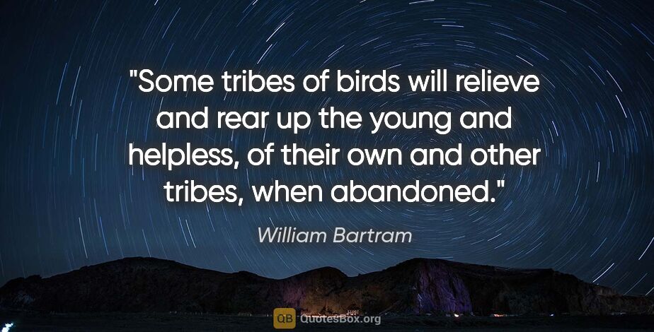 William Bartram quote: "Some tribes of birds will relieve and rear up the young and..."