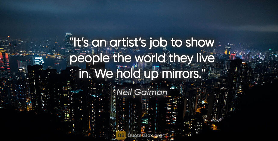 Neil Gaiman quote: "It’s an artist’s job to show people the world they live in. We..."