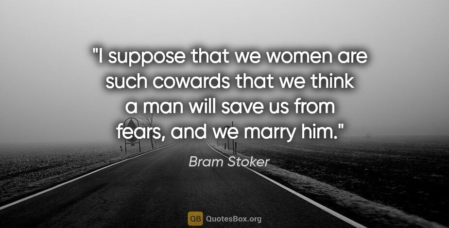 Bram Stoker quote: "I suppose that we women are such cowards that we think a man..."