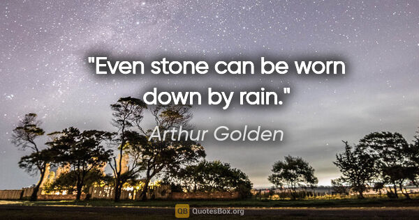 Arthur Golden quote: "Even stone can be worn down by rain."