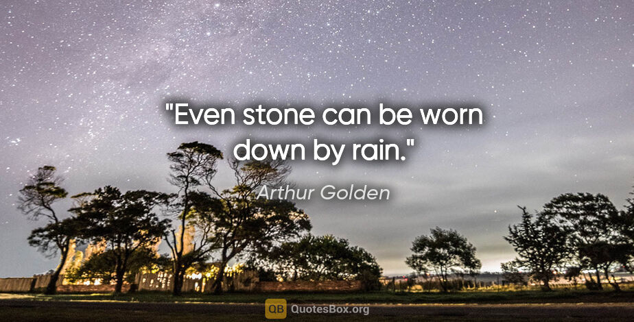 Arthur Golden quote: "Even stone can be worn down by rain."