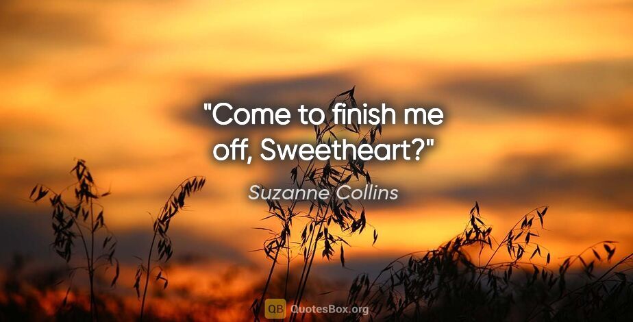 Suzanne Collins quote: "Come to finish me off, Sweetheart?"