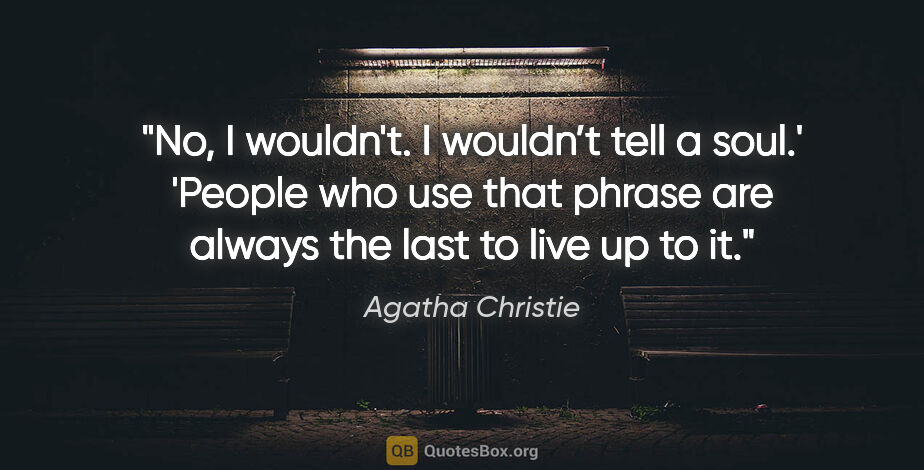 Agatha Christie quote: "No, I wouldn't. I wouldn’t tell a soul.'

'People who use that..."