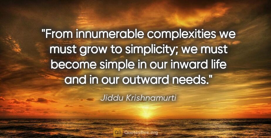 Jiddu Krishnamurti quote: "From innumerable complexities we must grow to simplicity; we..."
